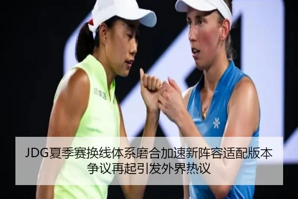 JDG夏季赛换线体系磨合加速新阵容适配版本争议再起引发外界热议