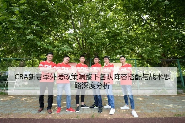 CBA新赛季外援政策调整下各队阵容搭配与战术思路深度分析