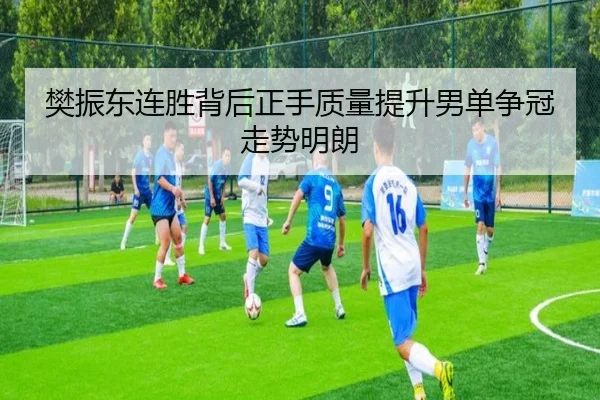 樊振东连胜背后正手质量提升男单争冠走势明朗